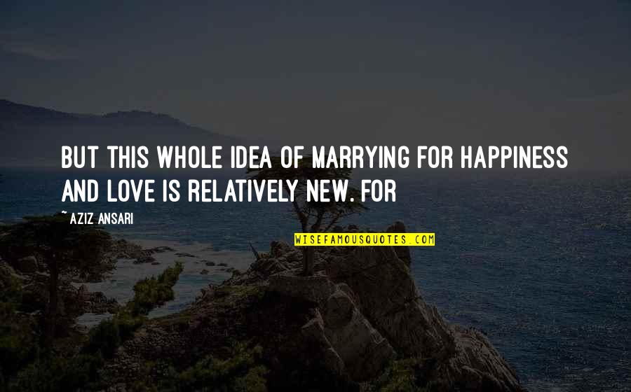 New Love And Happiness Quotes By Aziz Ansari: But this whole idea of marrying for happiness