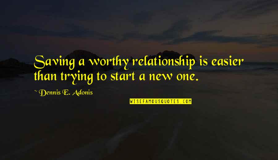 New Love Relationship Quotes By Dennis E. Adonis: Saving a worthy relationship is easier than trying New Love Relationship Quotes By Dennis E. Adonis: Saving a worthy relationship is easier than trying