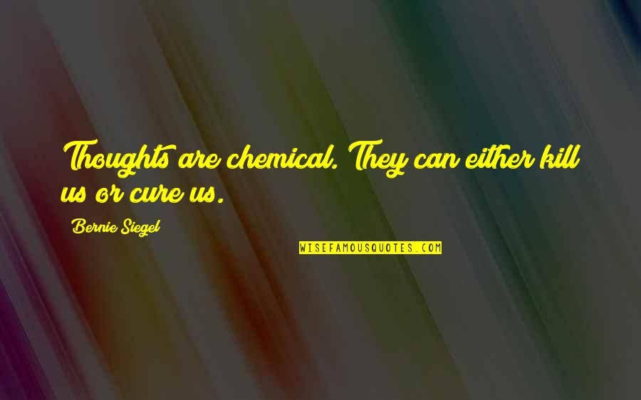 New Makeover Quotes By Bernie Siegel: Thoughts are chemical. They can either kill us New Makeover Quotes By Bernie Siegel: Thoughts are chemical. They can either kill us