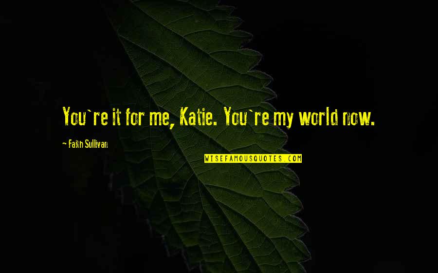 New Me Quotes By Faith Sullivan: You're it for me, Katie. You're my world