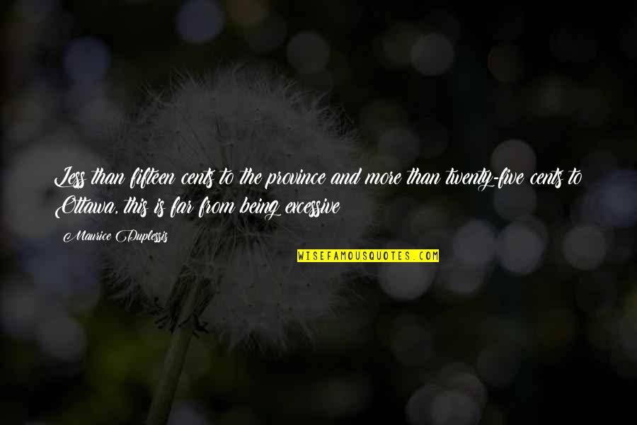 New Member Of Our Family Quotes By Maurice Duplessis: Less than fifteen cents to the province and