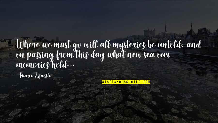 New Memories Quotes By Franco Esposito: Where we must go will all mysteries be New Memories Quotes By Franco Esposito: Where we must go will all mysteries be