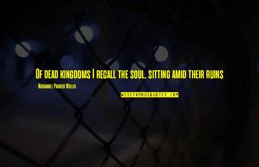 New Mexico State University Quotes By Nathaniel Parker Willis: Of dead kingdoms I recall the soul, sitting