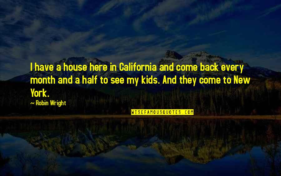 New Month New Quotes By Robin Wright: I have a house here in California and New Month New Quotes By Robin Wright: I have a house here in California and