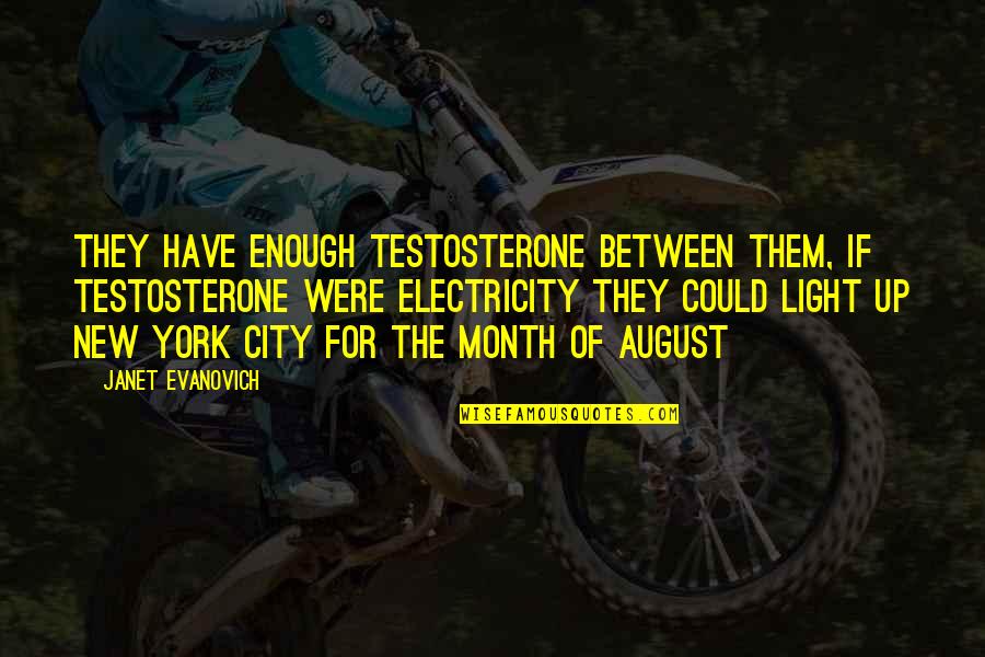 New Month Of August Quotes By Janet Evanovich: They have enough testosterone between them, if testosterone