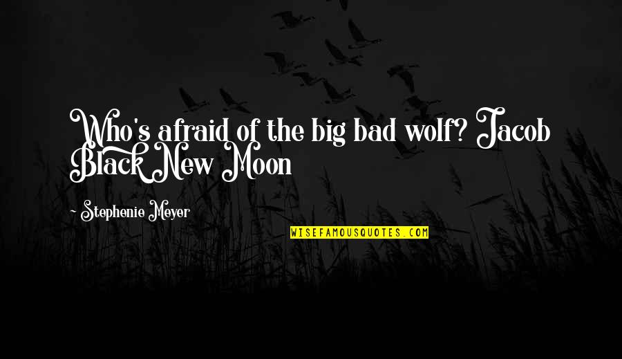 New Moon Jacob Quotes By Stephenie Meyer: Who's afraid of the big bad wolf? Jacob