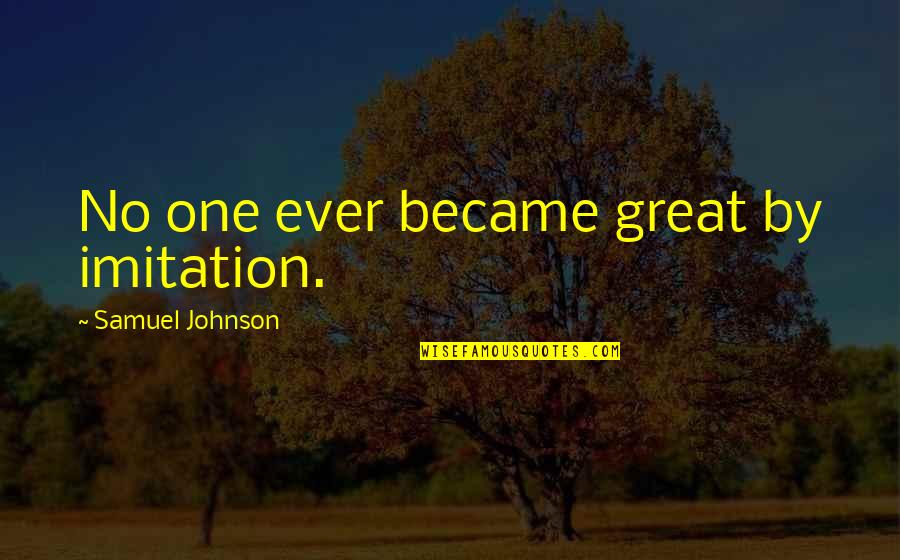 New Mown Quotes By Samuel Johnson: No one ever became great by imitation. New Mown Quotes By Samuel Johnson: No one ever became great by imitation.