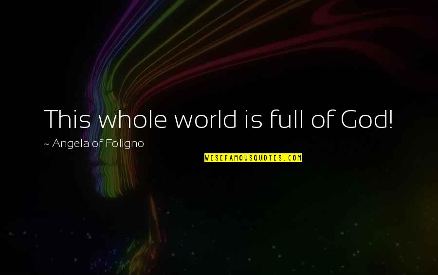 New New Atl Quotes By Angela Of Foligno: This whole world is full of God! New New Atl Quotes By Angela Of Foligno: This whole world is full of God!
