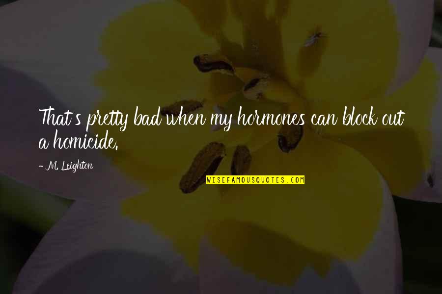 New New Atl Quotes By M. Leighton: That's pretty bad when my hormones can block