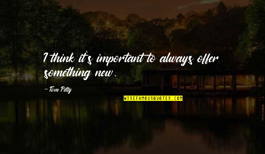 New Offer Quotes By Tom Petty: I think it's important to always offer something