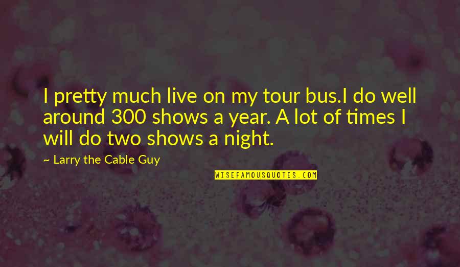 New One Line Love Quotes By Larry The Cable Guy: I pretty much live on my tour bus.I