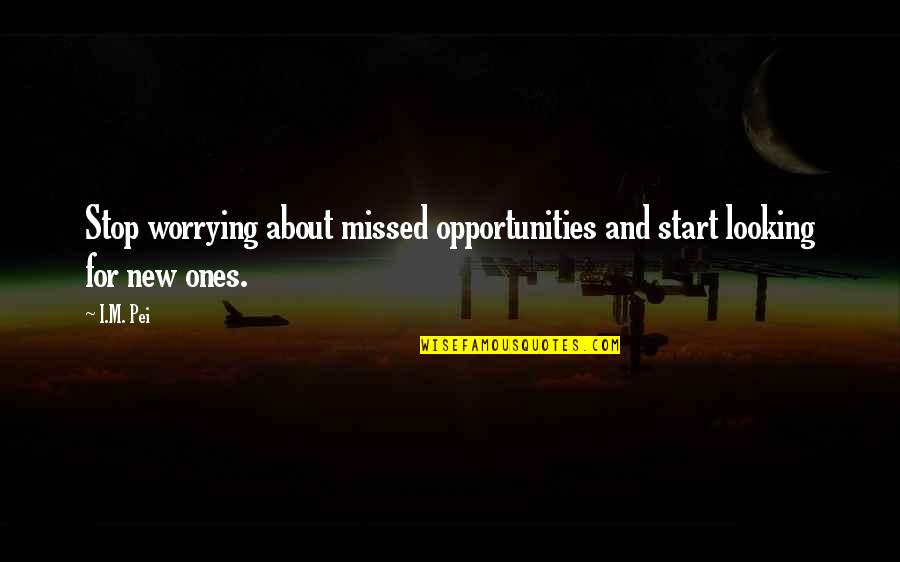 New Opportunities Quotes By I.M. Pei: Stop worrying about missed opportunities and start looking