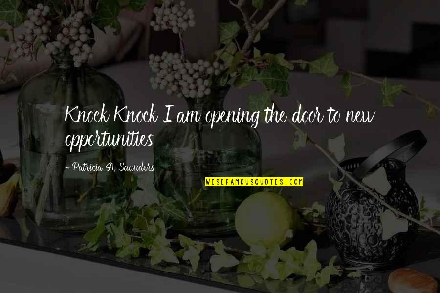 New Opportunities Quotes By Patricia A. Saunders: Knock Knock I am opening the door to