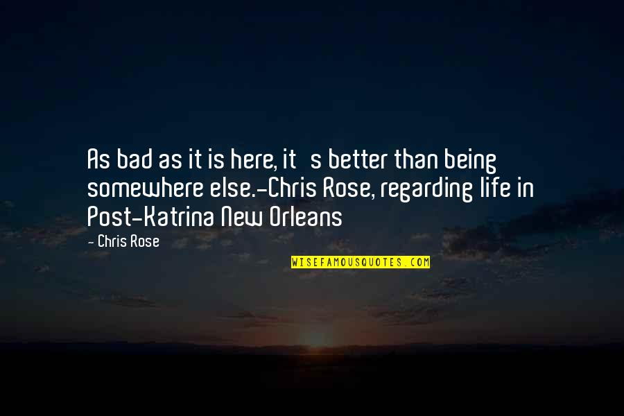 New Orleans Chris Rose Quotes By Chris Rose: As bad as it is here, it's better New Orleans Chris Rose Quotes By Chris Rose: As bad as it is here, it's better