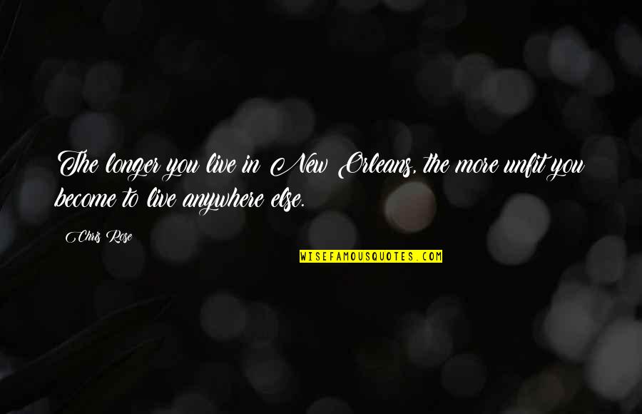 New Orleans Chris Rose Quotes By Chris Rose: The longer you live in New Orleans, the
