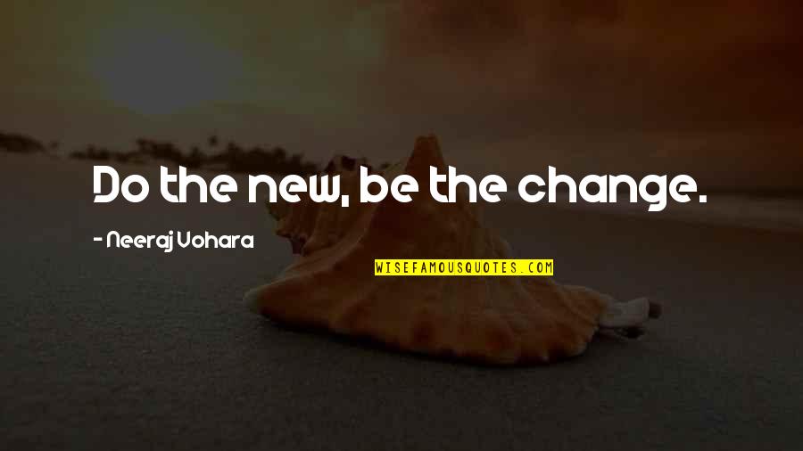 New Outlook Quotes By Neeraj Vohara: Do the new, be the change. New Outlook Quotes By Neeraj Vohara: Do the new, be the change.