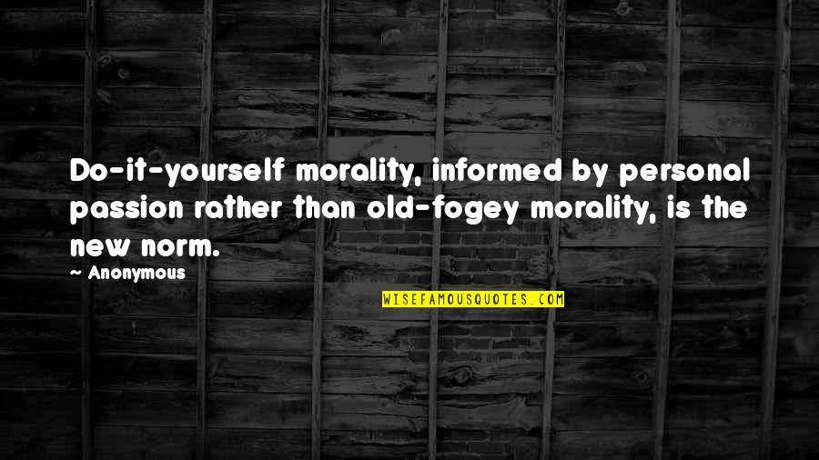 New Passion Quotes By Anonymous: Do-it-yourself morality, informed by personal passion rather than