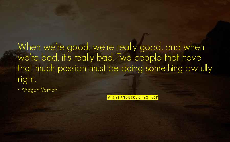 New Passion Quotes By Magan Vernon: When we're good, we're really good, and when