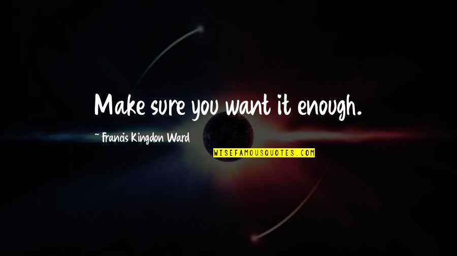 New Penn Quotes By Francis Kingdon Ward: Make sure you want it enough. New Penn Quotes By Francis Kingdon Ward: Make sure you want it enough.