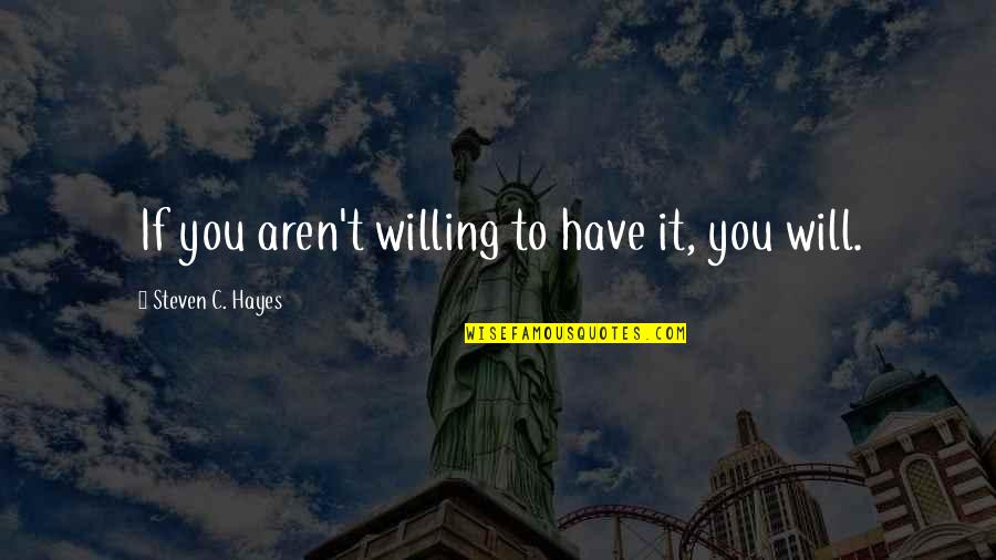 New Person Entry Quotes By Steven C. Hayes: If you aren't willing to have it, you