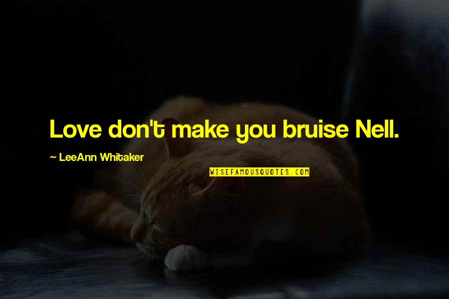 New Person In Life Quotes By LeeAnn Whitaker: Love don't make you bruise Nell. New Person In Life Quotes By LeeAnn Whitaker: Love don't make you bruise Nell.