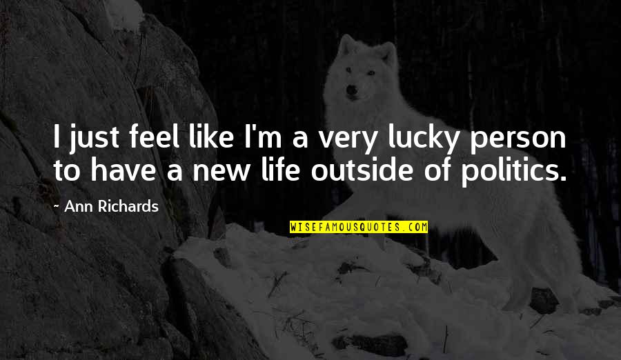 New Person In Your Life Quotes By Ann Richards: I just feel like I'm a very lucky
