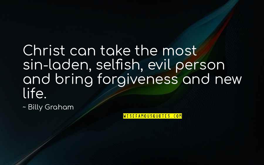 New Person In Your Life Quotes By Billy Graham: Christ can take the most sin-laden, selfish, evil New Person In Your Life Quotes By Billy Graham: Christ can take the most sin-laden, selfish, evil