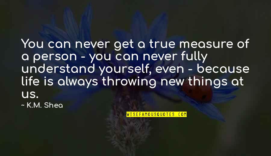 New Person In Your Life Quotes By K.M. Shea: You can never get a true measure of New Person In Your Life Quotes By K.M. Shea: You can never get a true measure of