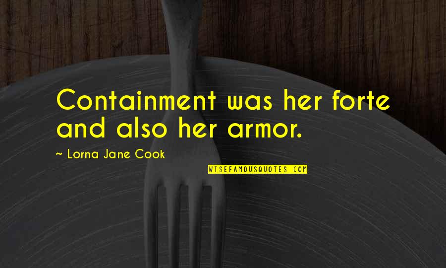New Person In Your Life Quotes By Lorna Jane Cook: Containment was her forte and also her armor. New Person In Your Life Quotes By Lorna Jane Cook: Containment was her forte and also her armor.