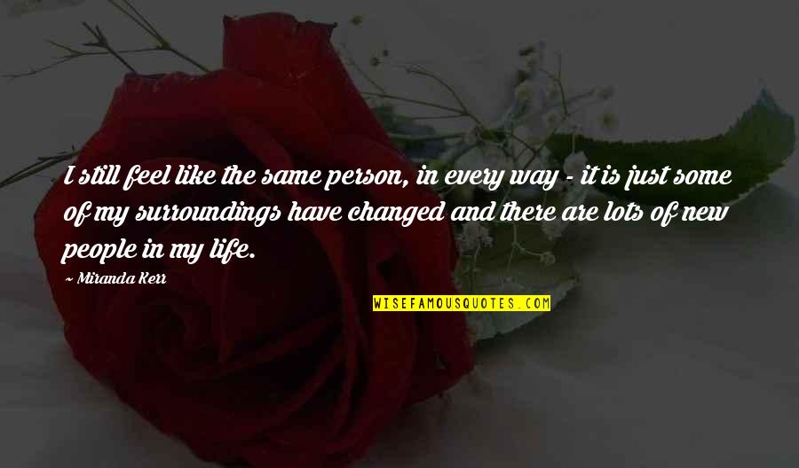 New Person In Your Life Quotes By Miranda Kerr: I still feel like the same person, in New Person In Your Life Quotes By Miranda Kerr: I still feel like the same person, in