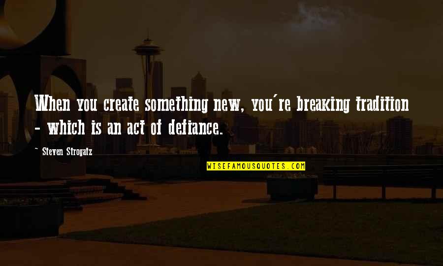 New Person In Your Life Quotes By Steven Strogatz: When you create something new, you're breaking tradition New Person In Your Life Quotes By Steven Strogatz: When you create something new, you're breaking tradition