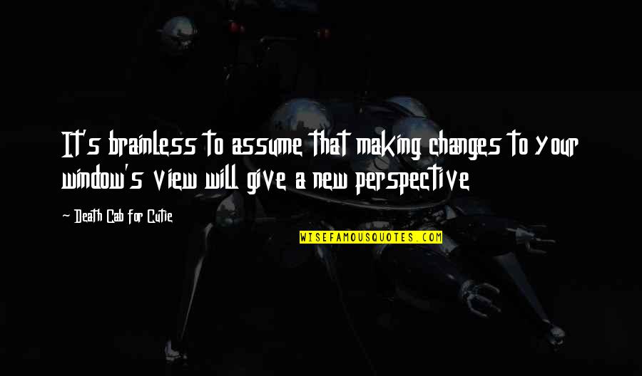 New Perspective Quotes By Death Cab For Cutie: It's brainless to assume that making changes to