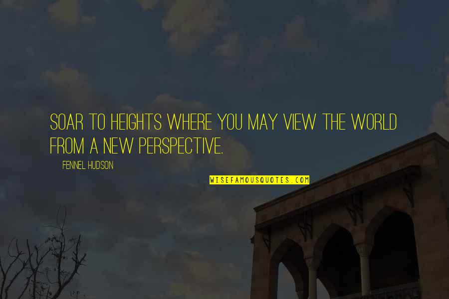 New Perspective Quotes By Fennel Hudson: Soar to heights where you may view the