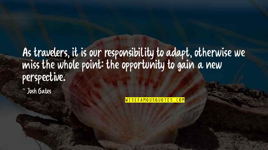 New Perspective Quotes By Josh Gates: As travelers, it is our responsibility to adapt,