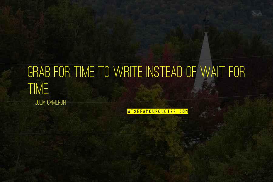 New Pick Up Lines Quotes By Julia Cameron: Grab for time to write instead of wait