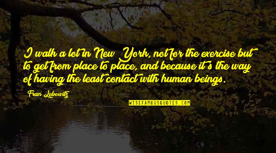 New Place Quotes By Fran Lebowitz: I walk a lot in New York, not New Place Quotes By Fran Lebowitz: I walk a lot in New York, not