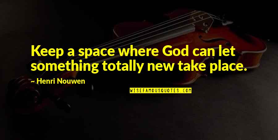New Place Quotes By Henri Nouwen: Keep a space where God can let something
