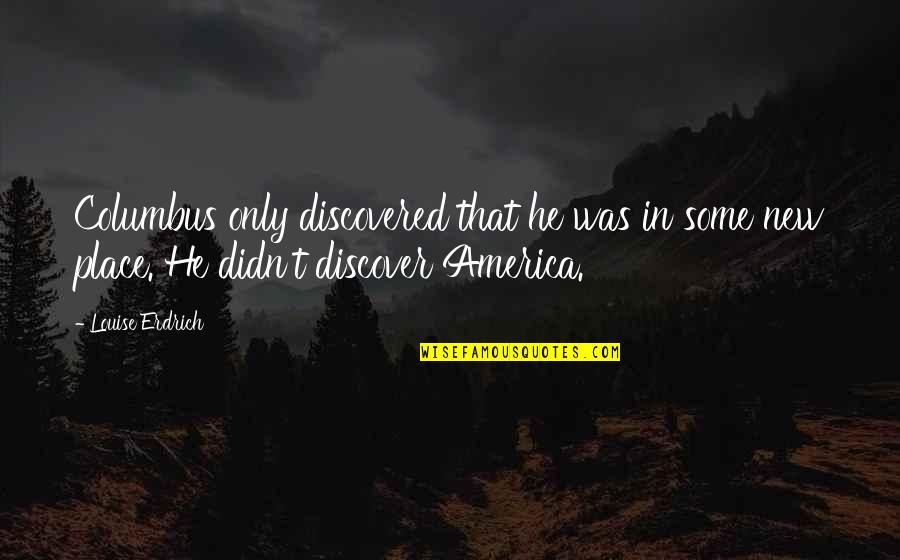 New Place Quotes By Louise Erdrich: Columbus only discovered that he was in some