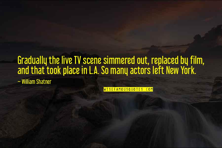 New Place To Live Quotes By William Shatner: Gradually the live TV scene simmered out, replaced New Place To Live Quotes By William Shatner: Gradually the live TV scene simmered out, replaced