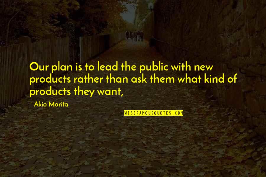 New Plan Quotes By Akio Morita: Our plan is to lead the public with New Plan Quotes By Akio Morita: Our plan is to lead the public with