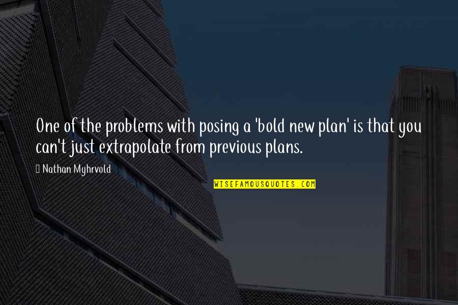 New Plan Quotes By Nathan Myhrvold: One of the problems with posing a 'bold New Plan Quotes By Nathan Myhrvold: One of the problems with posing a 'bold