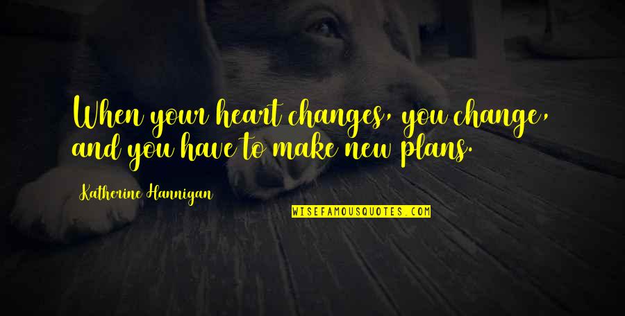 New Plans Quotes By Katherine Hannigan: When your heart changes, you change, and you