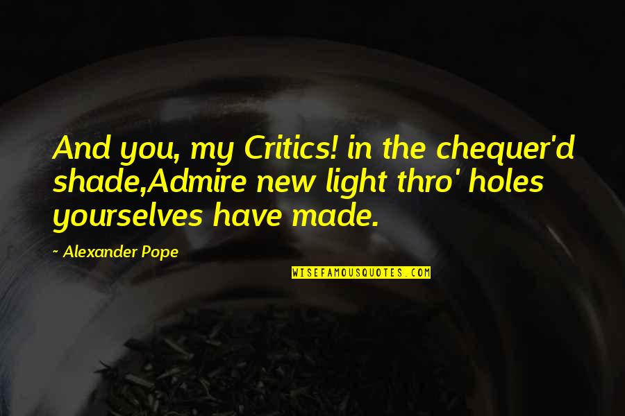 New Pope Quotes By Alexander Pope: And you, my Critics! in the chequer'd shade,Admire