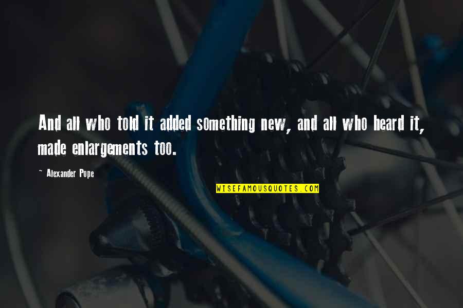 New Pope Quotes By Alexander Pope: And all who told it added something new,