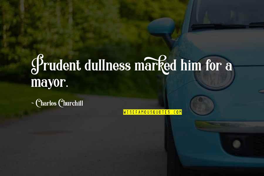 New Positions Quotes By Charles Churchill: Prudent dullness marked him for a mayor.