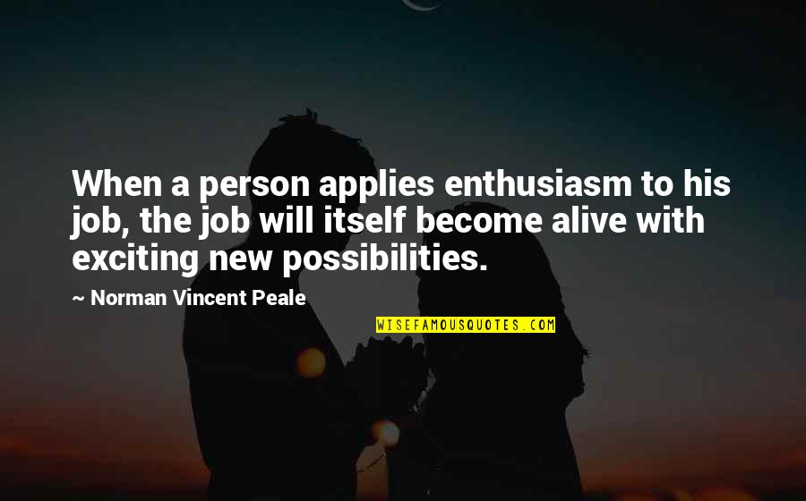 New Possibilities Quotes By Norman Vincent Peale: When a person applies enthusiasm to his job, New Possibilities Quotes By Norman Vincent Peale: When a person applies enthusiasm to his job,