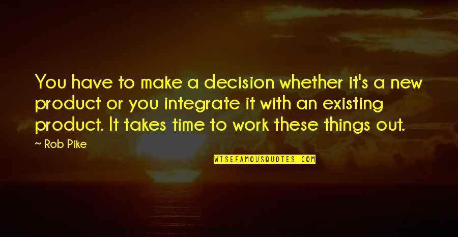 New Product Quotes By Rob Pike: You have to make a decision whether it's