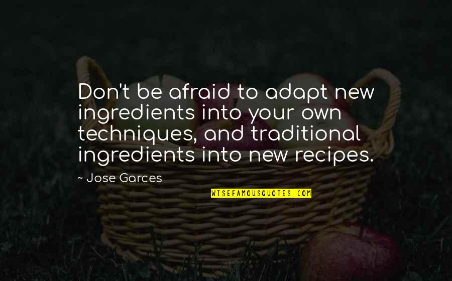 New Recipes Quotes By Jose Garces: Don't be afraid to adapt new ingredients into