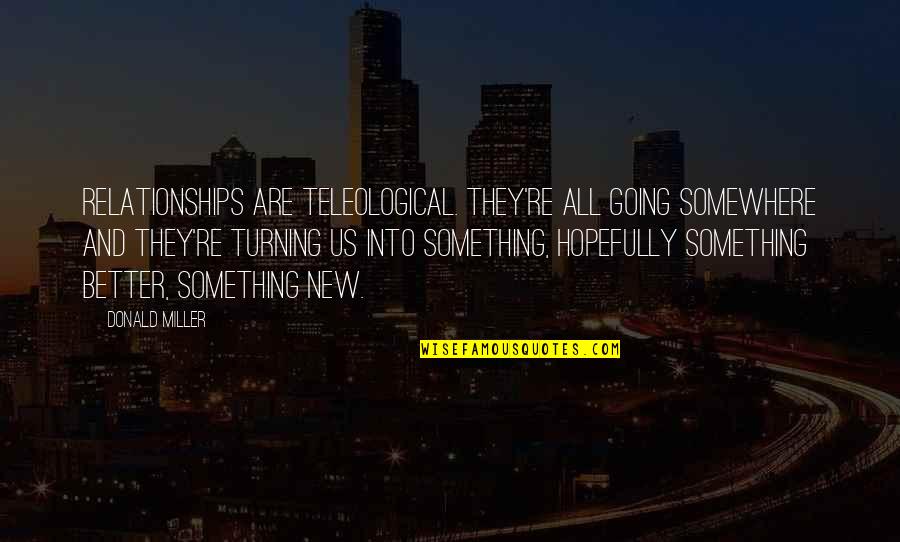 New Relationships Quotes By Donald Miller: Relationships are teleological. They're all going somewhere and