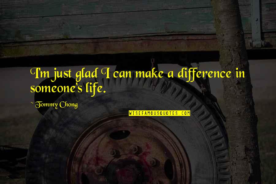 New Religious Movements Quotes By Tommy Chong: I'm just glad I can make a difference New Religious Movements Quotes By Tommy Chong: I'm just glad I can make a difference